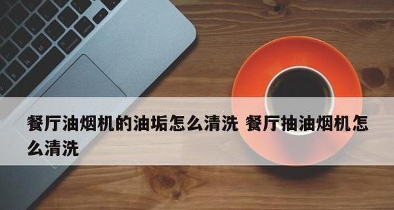 彻底清洁油烟机，轻松去除重油污（如何清洗油烟机内部的油污，让厨房保持清新）  第3张